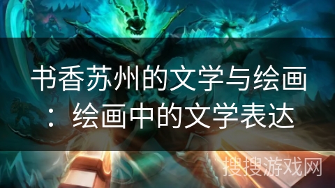 书香苏州的文学与绘画:绘画中的文学表达 书香苏州的文学与绘画:绘画中的文学表达