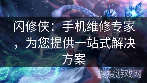 闪修侠：手机维修专家，为您提供一站式解决方案