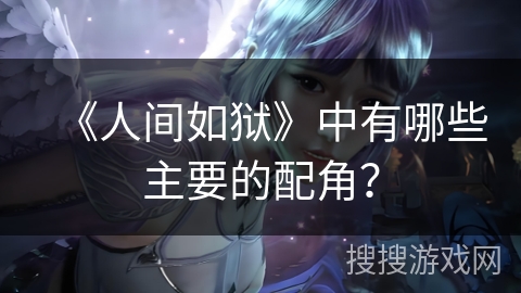 《人间如狱》中有哪些主要的配角？