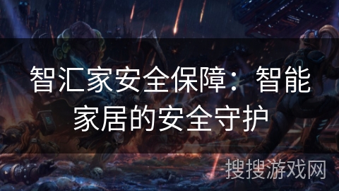 智汇家安全保障:智能家居的安全守护 智汇家安全保障:智能家居的安全守护