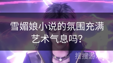 雪媚娘小说的氛围充满艺术气息吗？