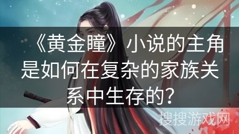 《黄金瞳》小说的主角是如何在复杂的家族关系中生存的？