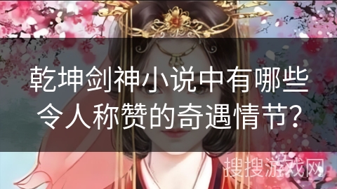 乾坤剑神小说中有哪些令人称赞的奇遇情节？