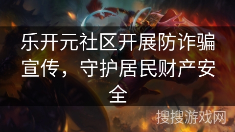 乐开元社区开展防诈骗宣传，守护居民财产安全