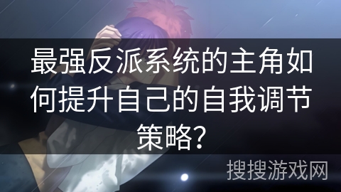 最强反派系统的主角如何提升自己的自我调节策略？