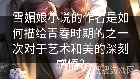 雪媚娘小说的作者是如何描绘青春时期的之一次对于艺术和美的深刻感悟？
