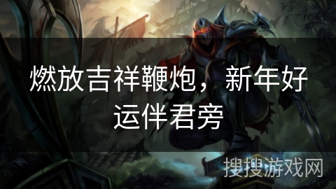 燃放吉祥鞭炮，新年好运伴君旁