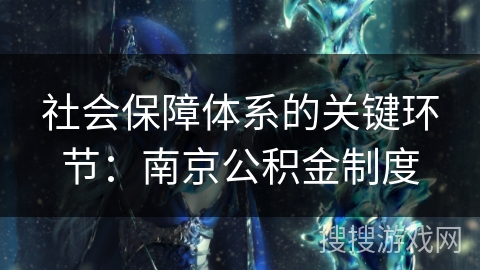 社会保障体系的关键环节：南京公积金制度