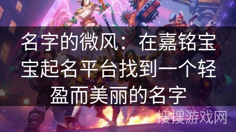 名字的微风：在嘉铭宝宝起名平台找到一个轻盈而美丽的名字