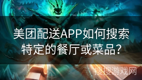 美团配送APP如何搜索特定的餐厅或菜品？