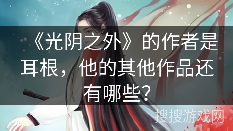 《光阴之外》的作者是耳根，他的其他作品还有哪些？