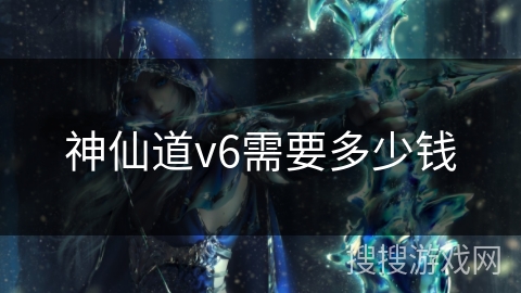 神仙道v6需要多少钱