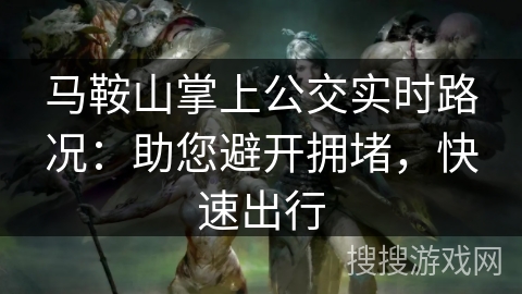 马鞍山掌上公交实时路况：助您避开拥堵，快速出行
