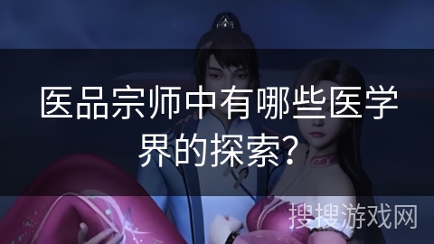医品宗师中有哪些医学界的探索？