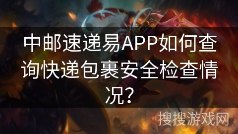 中邮速递易APP如何查询快递包裹安全检查情况？