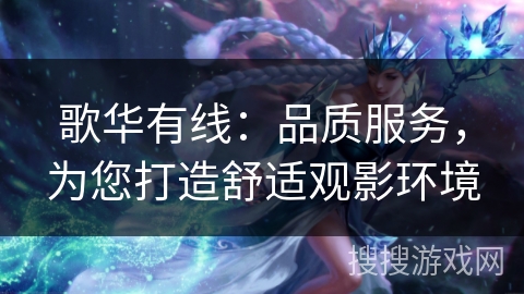 歌华有线：品质服务，为您打造舒适观影环境