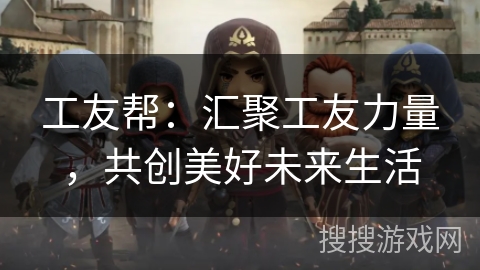 工友帮：汇聚工友力量，共创美好未来生活