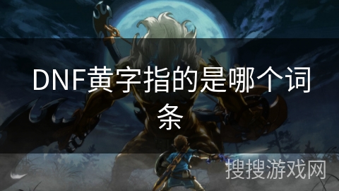 DNF黄字指的是哪个词条