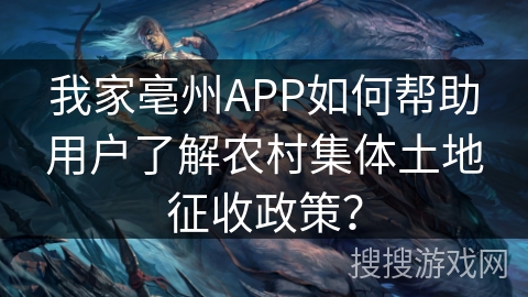 我家亳州APP如何帮助用户了解农村集体土地征收政策？