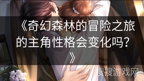 《奇幻森林的冒险之旅的主角性格会变化吗？》