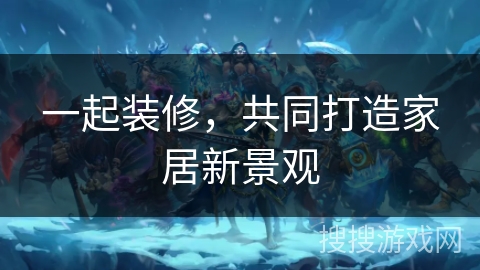 一起装修，共同打造家居新景观