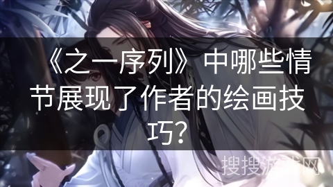 《之一序列》中哪些情节展现了作者的绘画技巧？