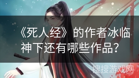 《死人经》的作者冰临神下还有哪些作品？