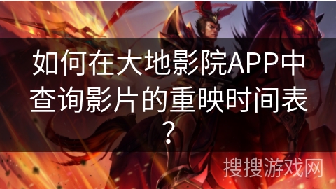 如何在大地影院APP中查询影片的重映时间表？