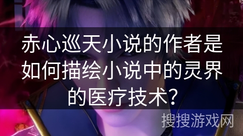 赤心巡天小说的作者是如何描绘小说中的灵界的医疗技术？