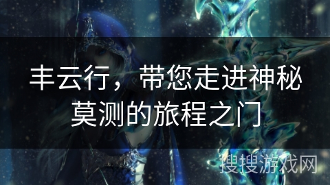 丰云行，带您走进神秘莫测的旅程之门