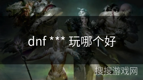 dnf *** 玩哪个好