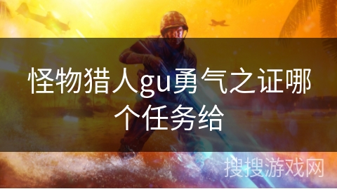 怪物猎人gu勇气之证哪个任务给