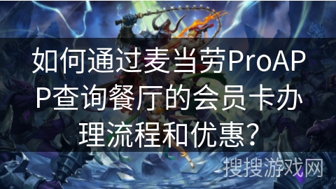 如何通过麦当劳ProAPP查询餐厅的会员卡办理流程和优惠？