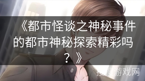 《都市怪谈之神秘事件的都市神秘探索精彩吗？》
