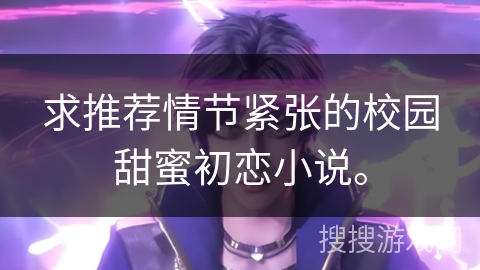 求推荐情节紧张的校园甜蜜初恋小说。
