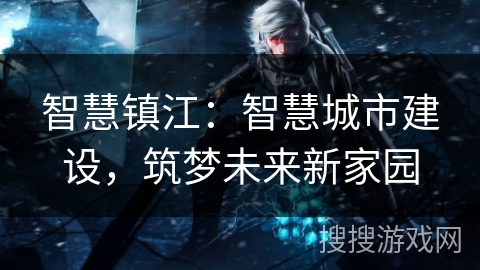 智慧镇江：智慧城市建设，筑梦未来新家园