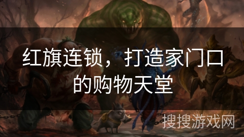 红旗连锁，打造家门口的购物天堂