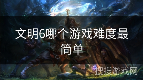 文明6哪个游戏难度最简单