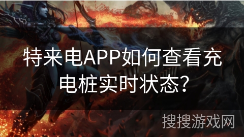 特来电APP如何查看充电桩实时状态？