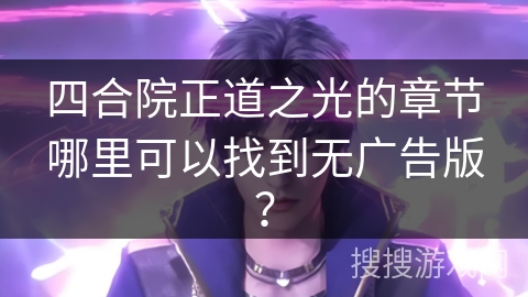 四合院正道之光的章节哪里可以找到无广告版？