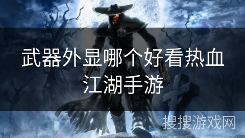 武器外显哪个好看热血江湖手游