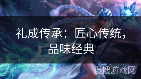 礼成传承：匠心传统，品味经典