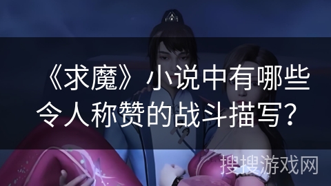 《求魔》小说中有哪些令人称赞的战斗描写？
