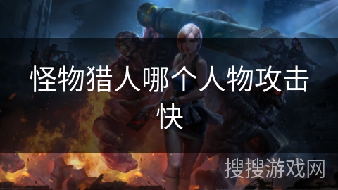怪物猎人哪个人物攻击快
