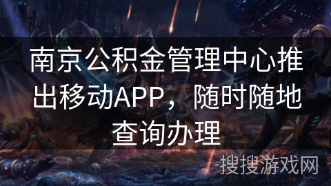 南京公积金管理中心推出移动APP，随时随地查询办理