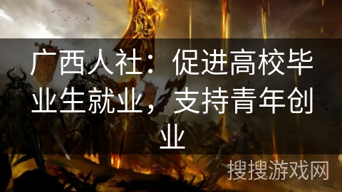广西人社：促进高校毕业生就业，支持青年创业