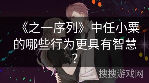 《之一序列》中任小粟的哪些行为更具有智慧？