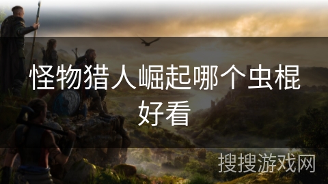 怪物猎人崛起哪个虫棍好看