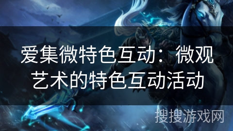 爱集微特色互动：微观艺术的特色互动活动