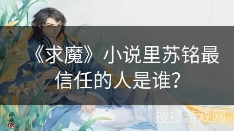 《求魔》小说里苏铭最信任的人是谁？